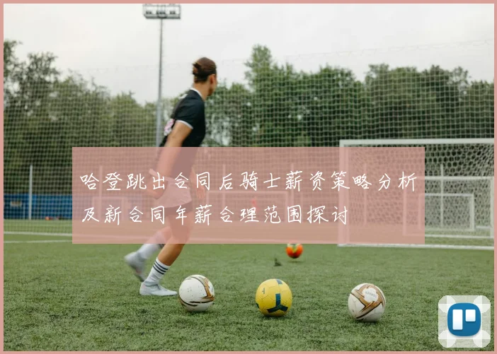 哈登跳出合同后骑士薪资策略分析及新合同年薪合理范围探讨