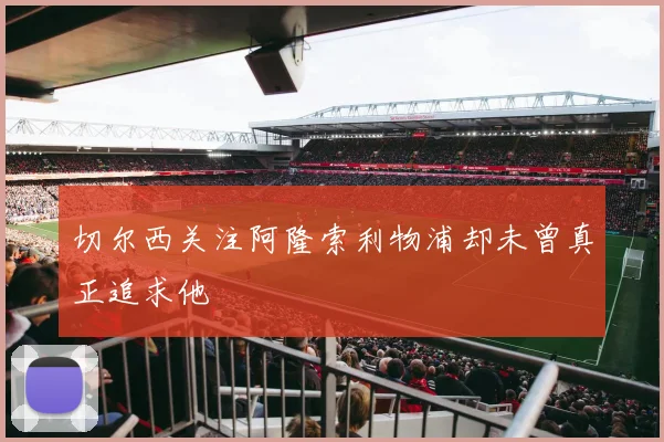 切尔西关注阿隆索利物浦却未曾真正追求他