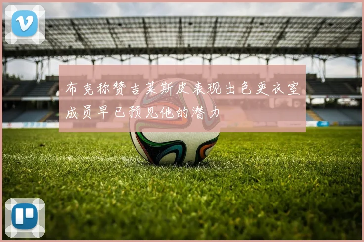布克称赞吉莱斯皮表现出色更衣室成员早已预见他的潜力