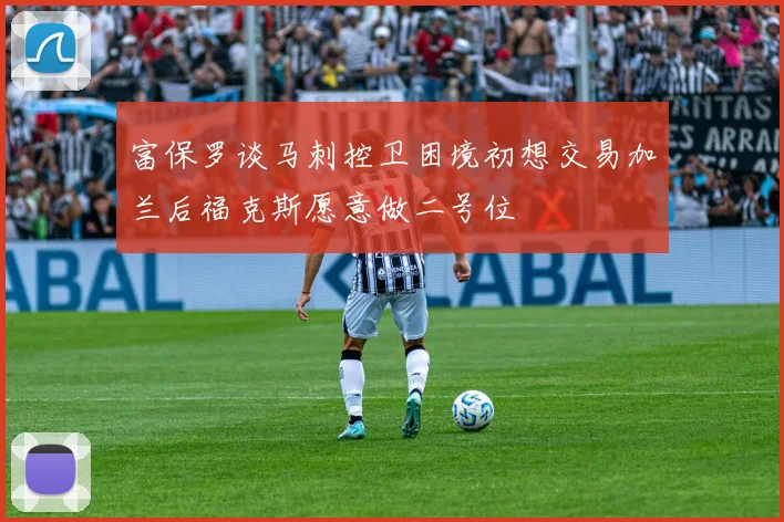 富保罗谈马刺控卫困境初想交易加兰后福克斯愿意做二号位