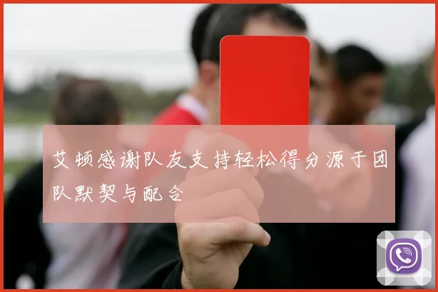 艾顿感谢队友支持轻松得分源于团队默契与配合