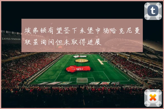 埃弗顿有望签下米堡中场哈克尼曼联虽询问但未取得进展