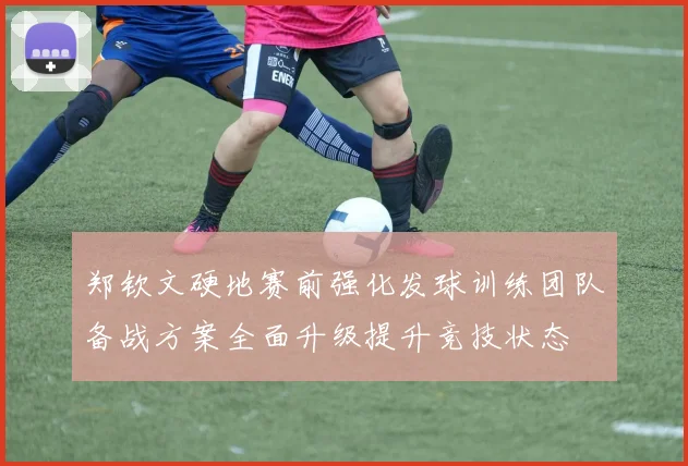 郑钦文硬地赛前强化发球训练团队备战方案全面升级提升竞技状态