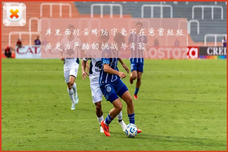 库里面对黄蜂防守毫不在意曾经经历更为严酷的挑战与考验