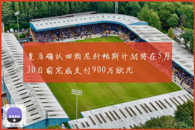 皇马确认回购尼科帕斯计划将在5月30日前完成支付900万欧元