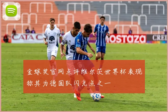 金球奖官网点评维尔茨世界杯表现称其为德国队闪光点之一