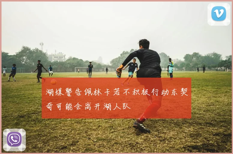 湖媒警告佩林卡若不积极行动东契奇可能会离开湖人队