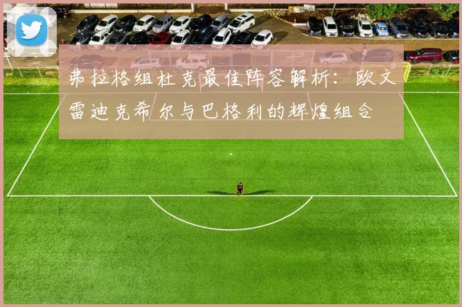 弗拉格组杜克最佳阵容解析：欧文雷迪克希尔与巴格利的辉煌组合