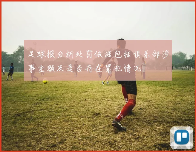 足球报分析处罚依据包括俱乐部涉事金额及是否存在累犯情况