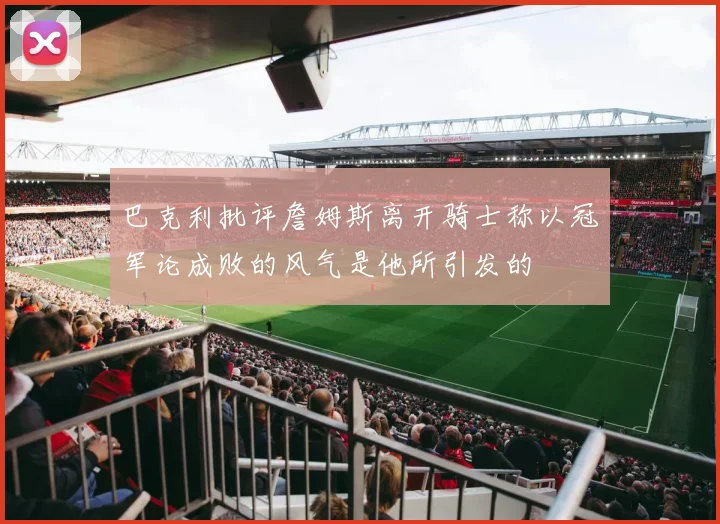 巴克利批评詹姆斯离开骑士称以冠军论成败的风气是他所引发的
